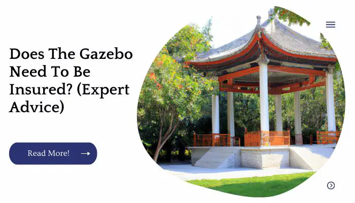 Does The Gazebo Need To Be Insured? (Expert Advice)